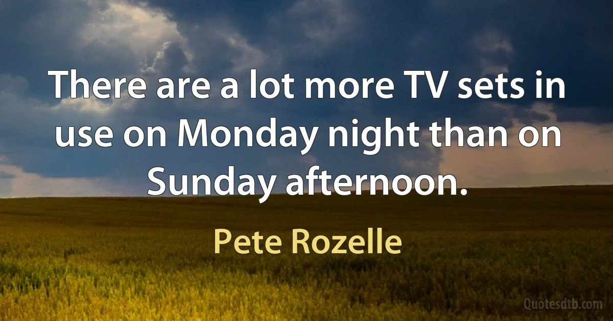 There are a lot more TV sets in use on Monday night than on Sunday afternoon. (Pete Rozelle)