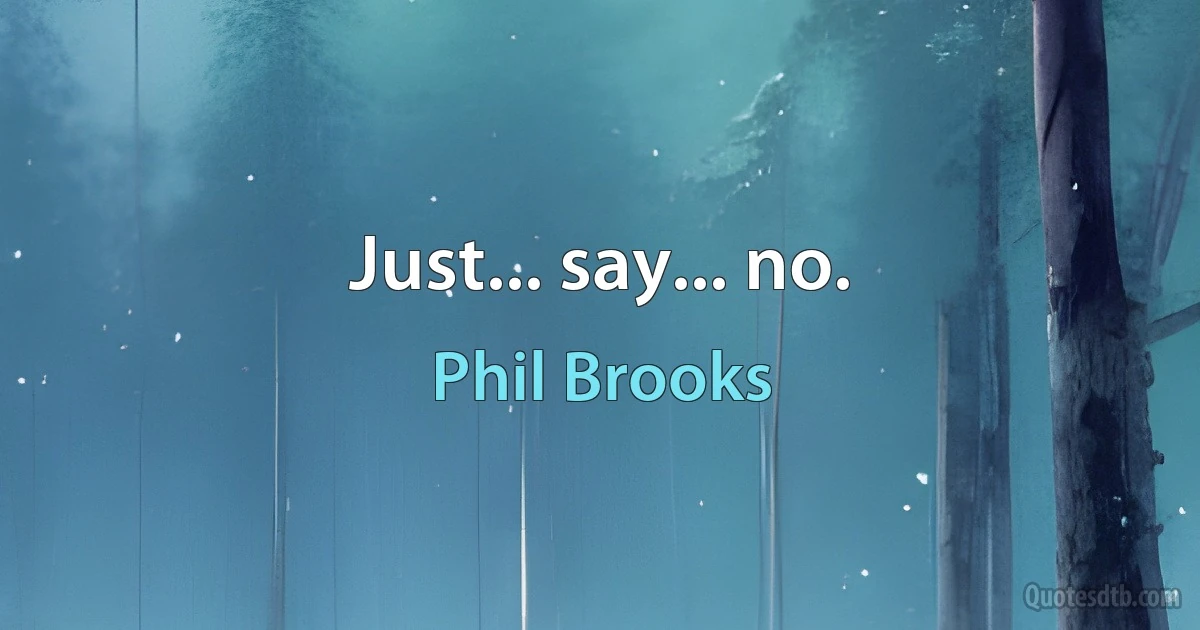 Just... say... no. (Phil Brooks)