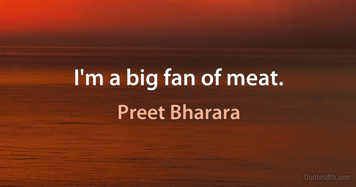 I'm a big fan of meat. (Preet Bharara)