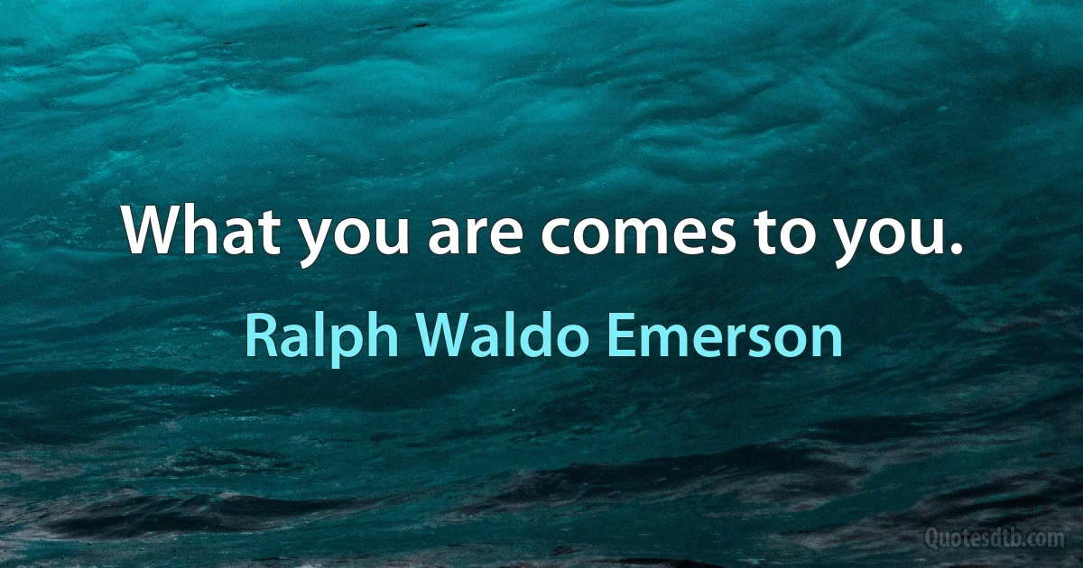 What you are comes to you. (Ralph Waldo Emerson)