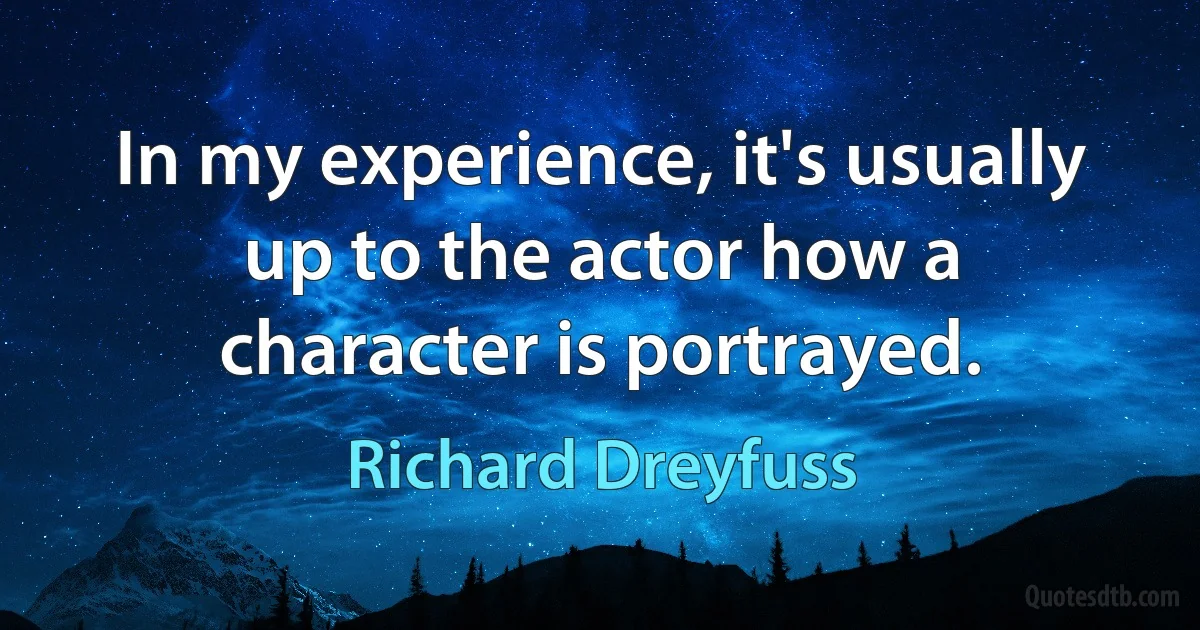 In my experience, it's usually up to the actor how a character is portrayed. (Richard Dreyfuss)