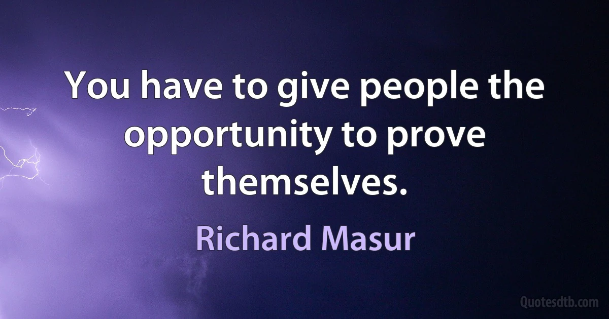 You have to give people the opportunity to prove themselves. (Richard Masur)