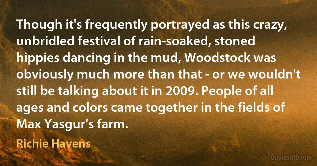 Though it's frequently portrayed as this crazy, unbridled festival of rain-soaked, stoned hippies dancing in the mud, Woodstock was obviously much more than that - or we wouldn't still be talking about it in 2009. People of all ages and colors came together in the fields of Max Yasgur's farm. (Richie Havens)