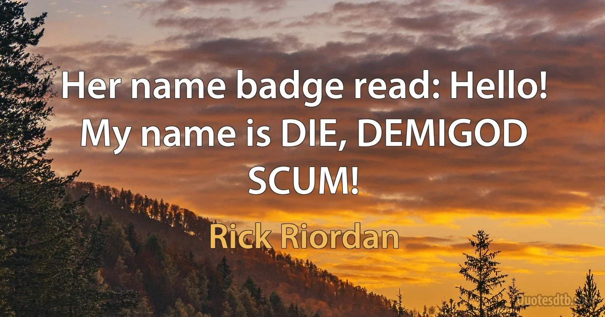 Her name badge read: Hello! My name is DIE, DEMIGOD SCUM! (Rick Riordan)