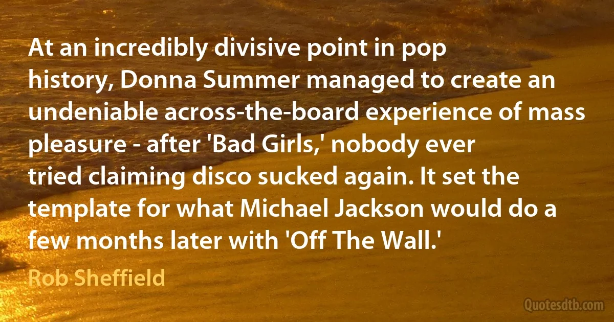 At an incredibly divisive point in pop history, Donna Summer managed to create an undeniable across-the-board experience of mass pleasure - after 'Bad Girls,' nobody ever tried claiming disco sucked again. It set the template for what Michael Jackson would do a few months later with 'Off The Wall.' (Rob Sheffield)