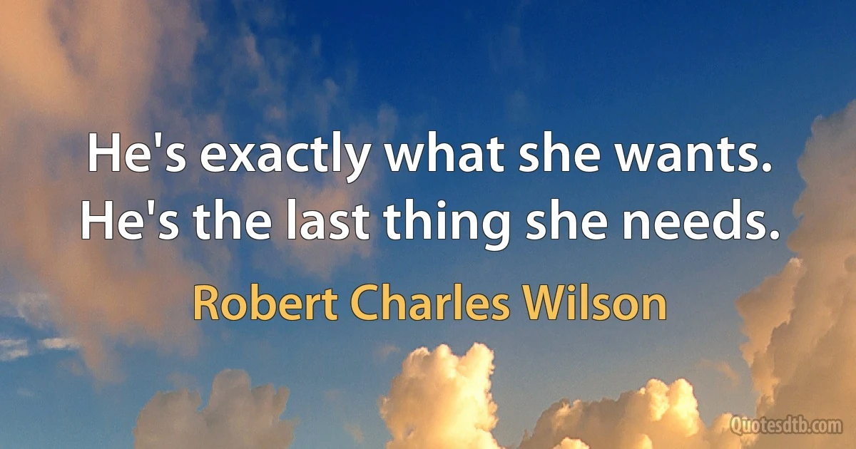 He's exactly what she wants. He's the last thing she needs. (Robert Charles Wilson)