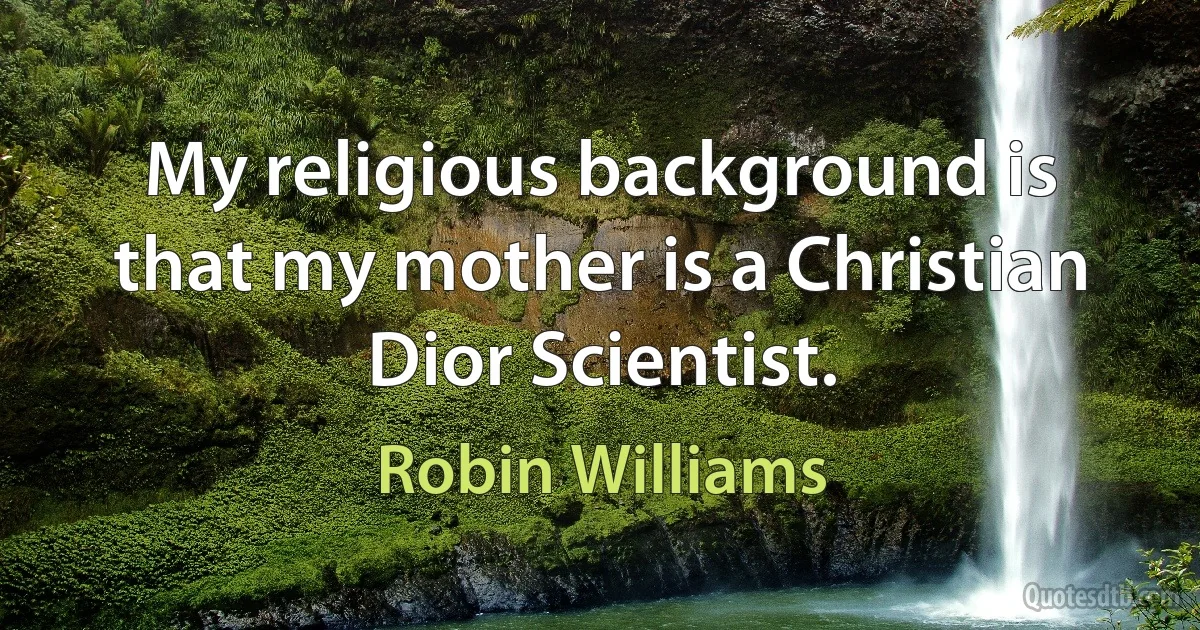 My religious background is that my mother is a Christian Dior Scientist. (Robin Williams)