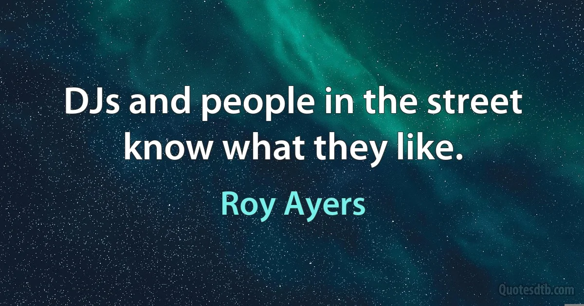 DJs and people in the street know what they like. (Roy Ayers)