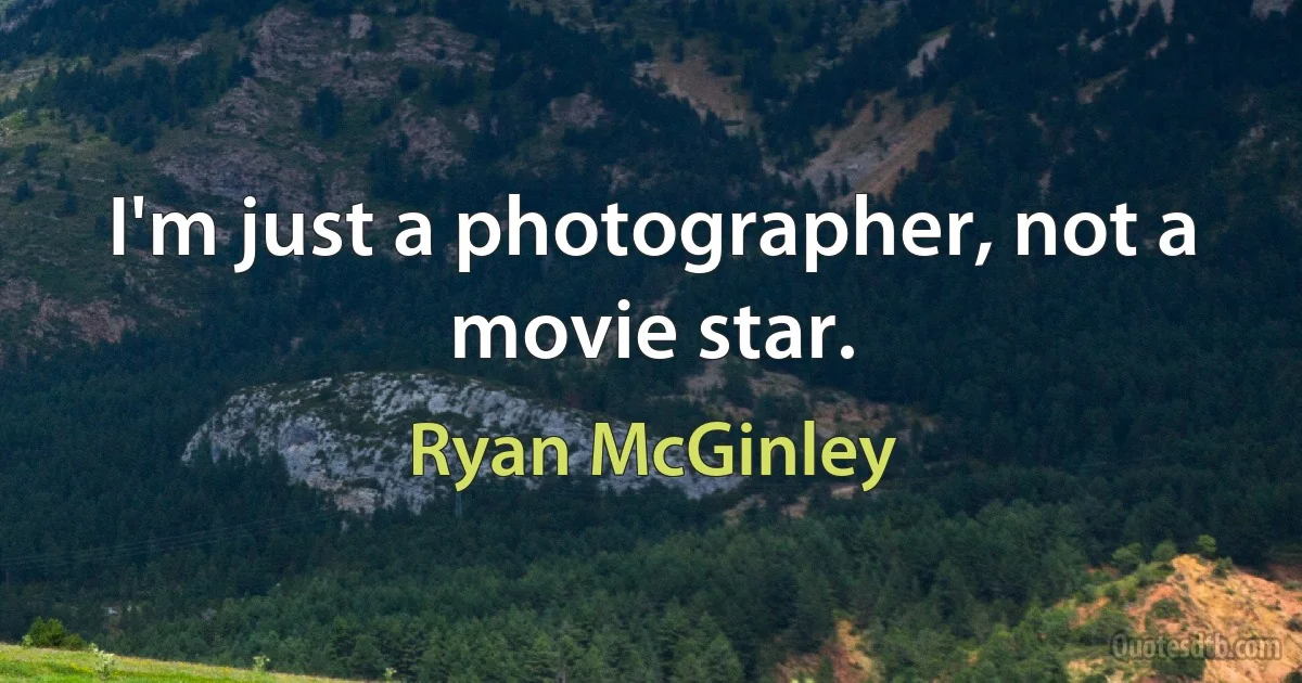 I'm just a photographer, not a movie star. (Ryan McGinley)