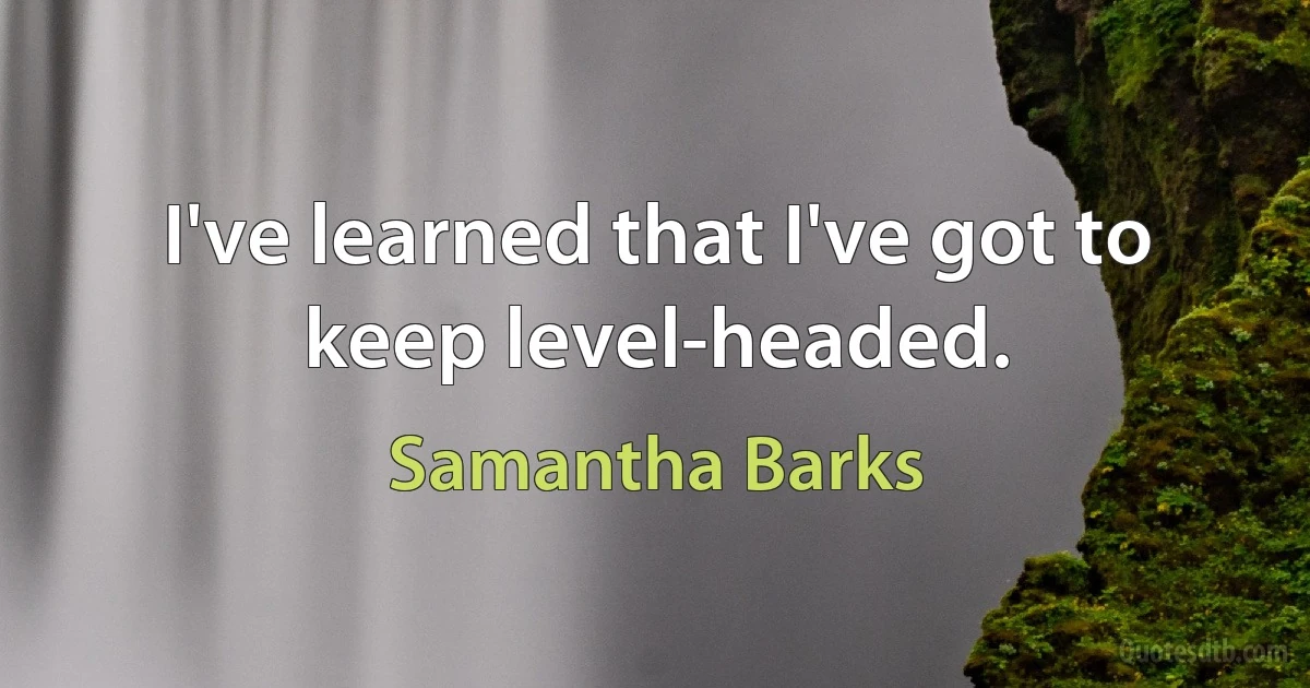 I've learned that I've got to keep level-headed. (Samantha Barks)