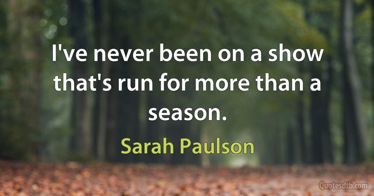 I've never been on a show that's run for more than a season. (Sarah Paulson)