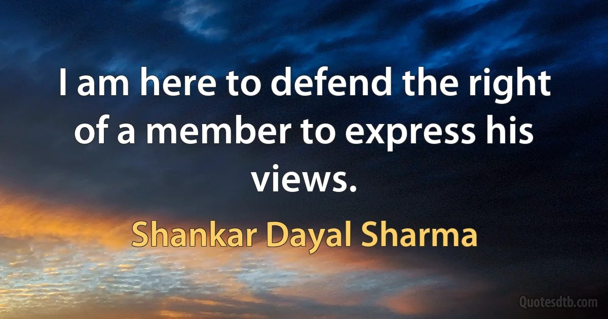 I am here to defend the right of a member to express his views. (Shankar Dayal Sharma)