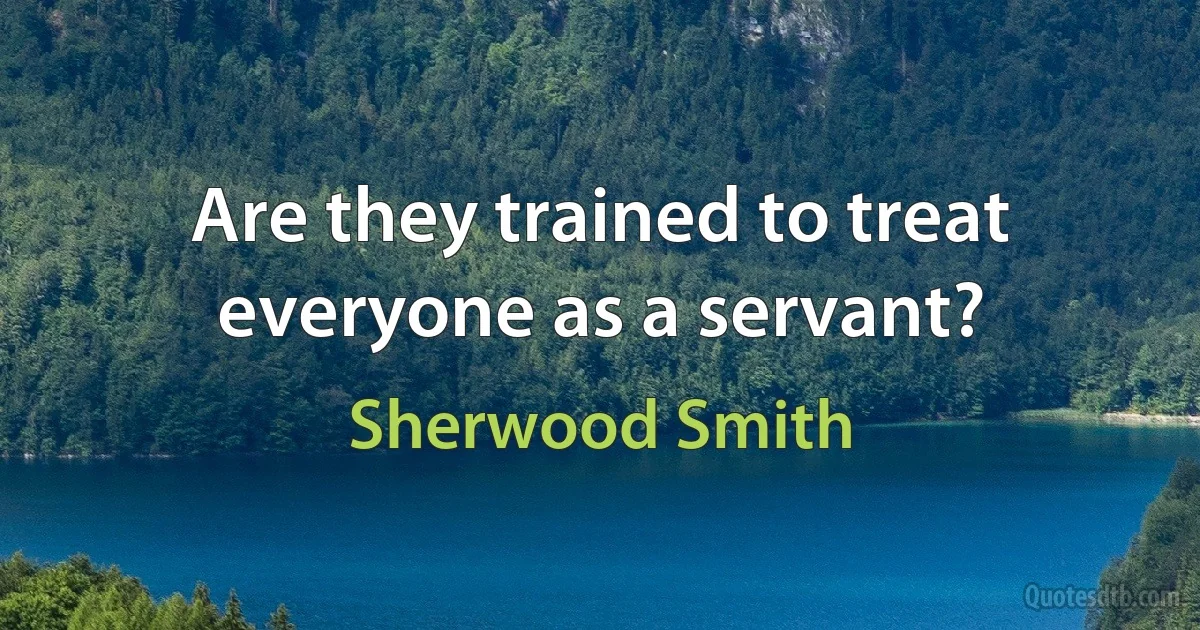 Are they trained to treat everyone as a servant? (Sherwood Smith)