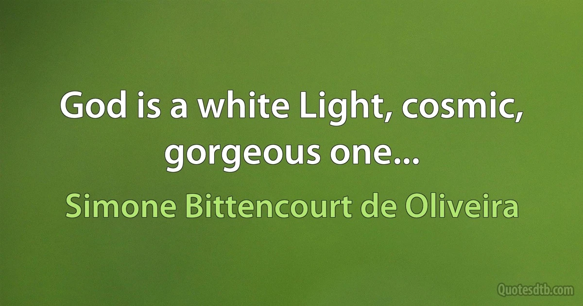 God is a white Light, cosmic, gorgeous one... (Simone Bittencourt de Oliveira)