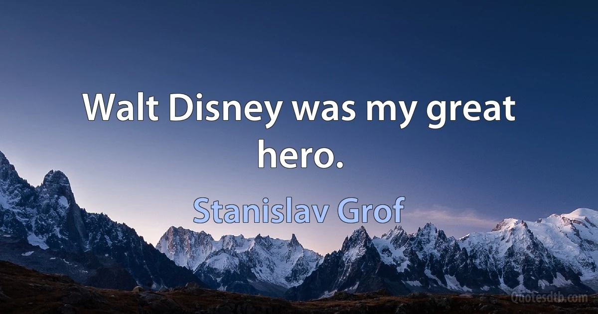 Walt Disney was my great hero. (Stanislav Grof)