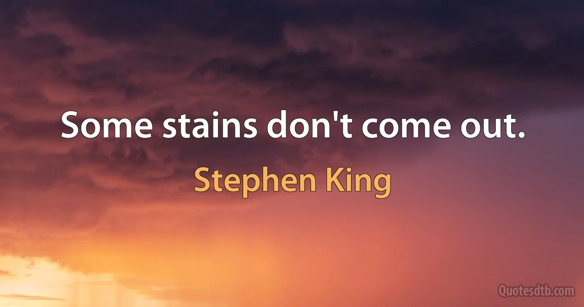 Some stains don't come out. (Stephen King)