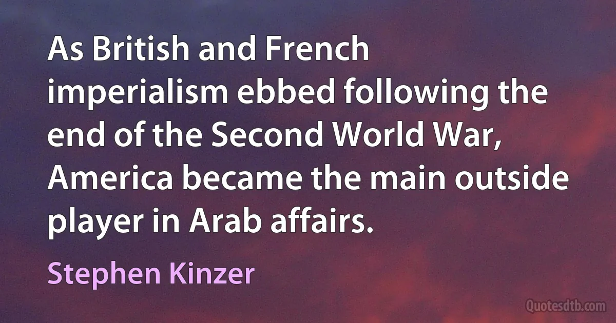 As British and French imperialism ebbed following the end of the Second World War, America became the main outside player in Arab affairs. (Stephen Kinzer)