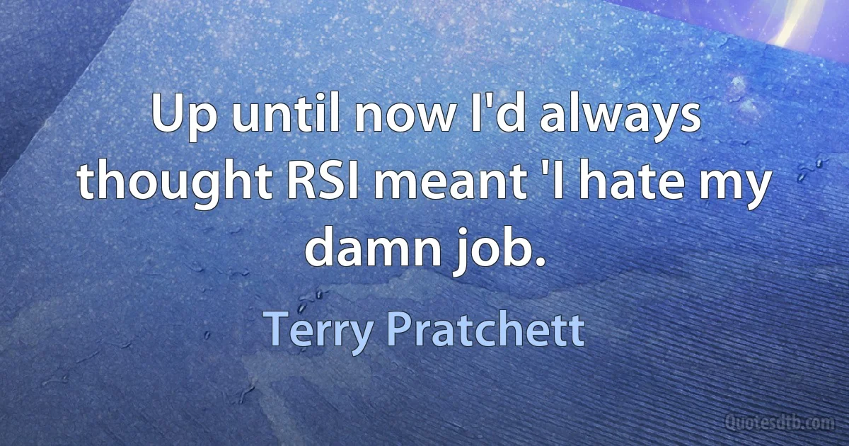 Up until now I'd always thought RSI meant 'I hate my damn job. (Terry Pratchett)