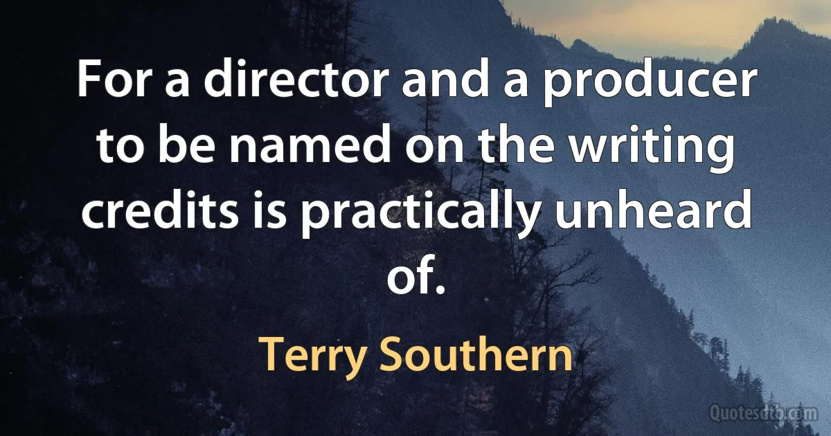 For a director and a producer to be named on the writing credits is practically unheard of. (Terry Southern)