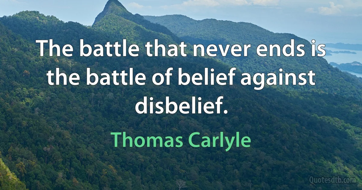 The battle that never ends is the battle of belief against disbelief. (Thomas Carlyle)