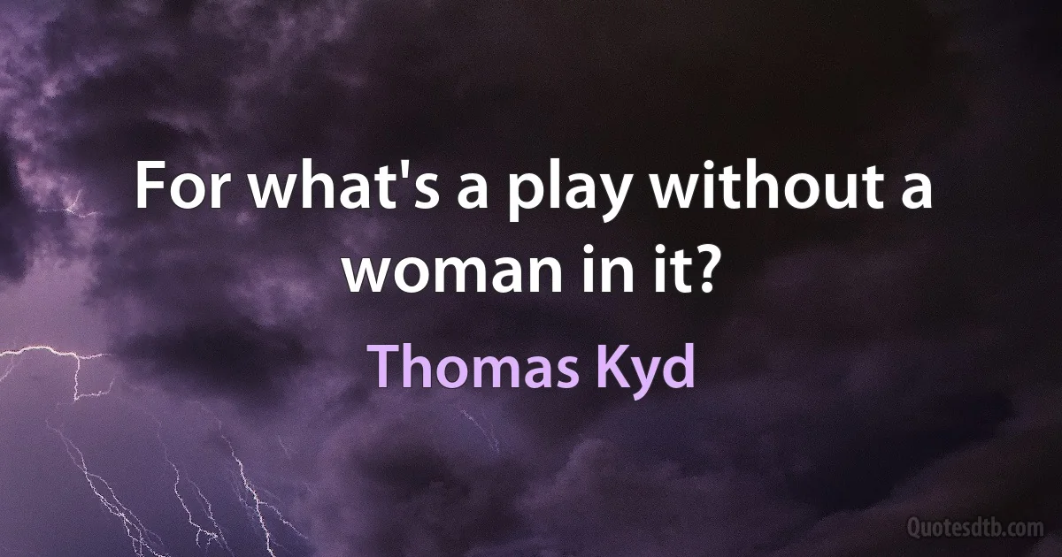 For what's a play without a woman in it? (Thomas Kyd)