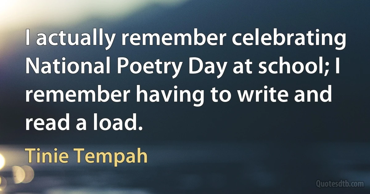 I actually remember celebrating National Poetry Day at school; I remember having to write and read a load. (Tinie Tempah)