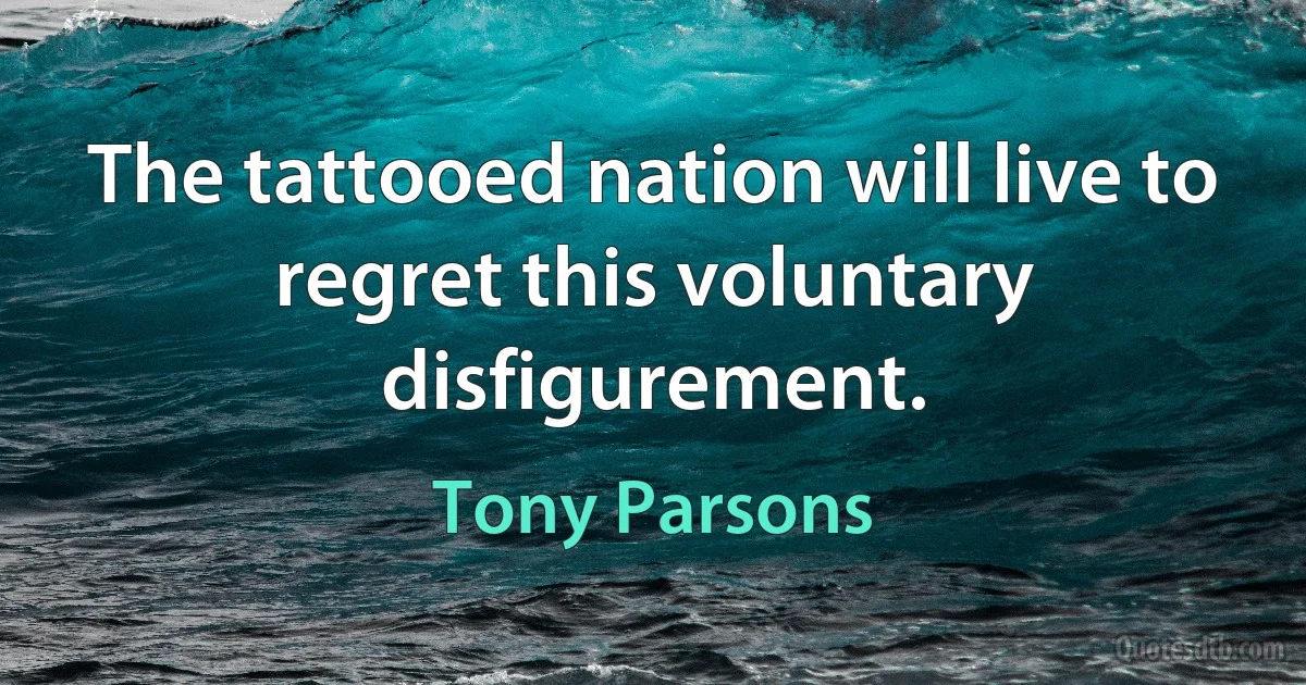 The tattooed nation will live to regret this voluntary disfigurement. (Tony Parsons)