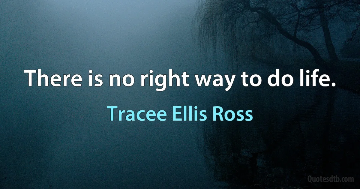 There is no right way to do life. (Tracee Ellis Ross)