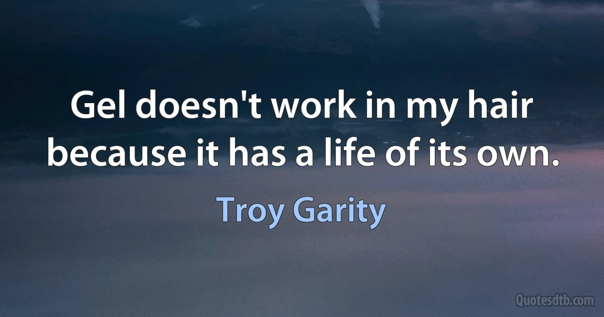 Gel doesn't work in my hair because it has a life of its own. (Troy Garity)