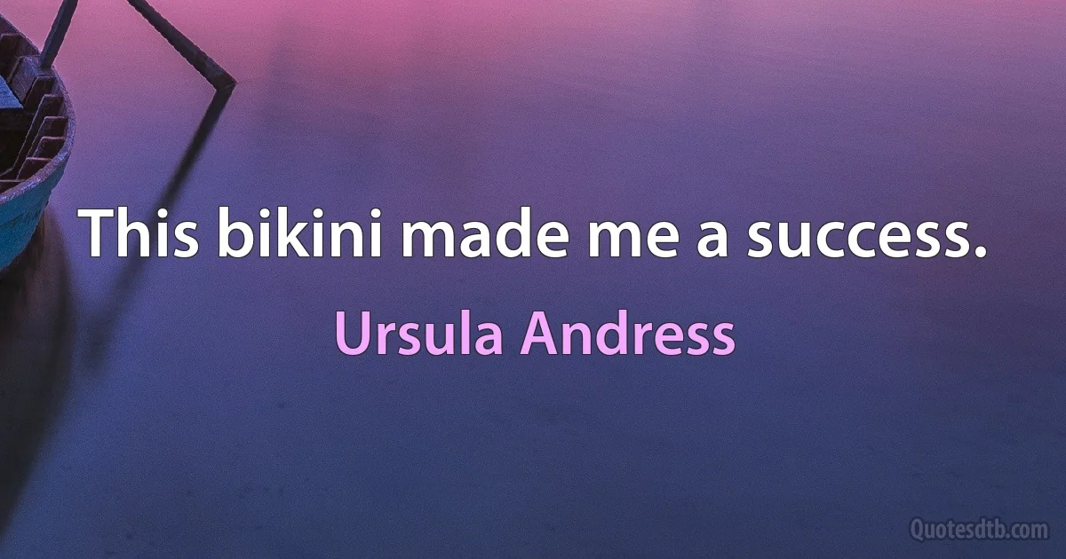 This bikini made me a success. (Ursula Andress)