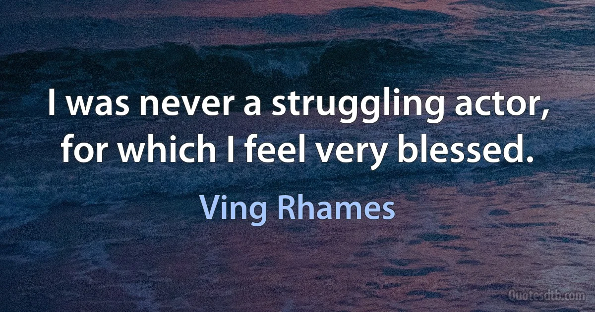 I was never a struggling actor, for which I feel very blessed. (Ving Rhames)