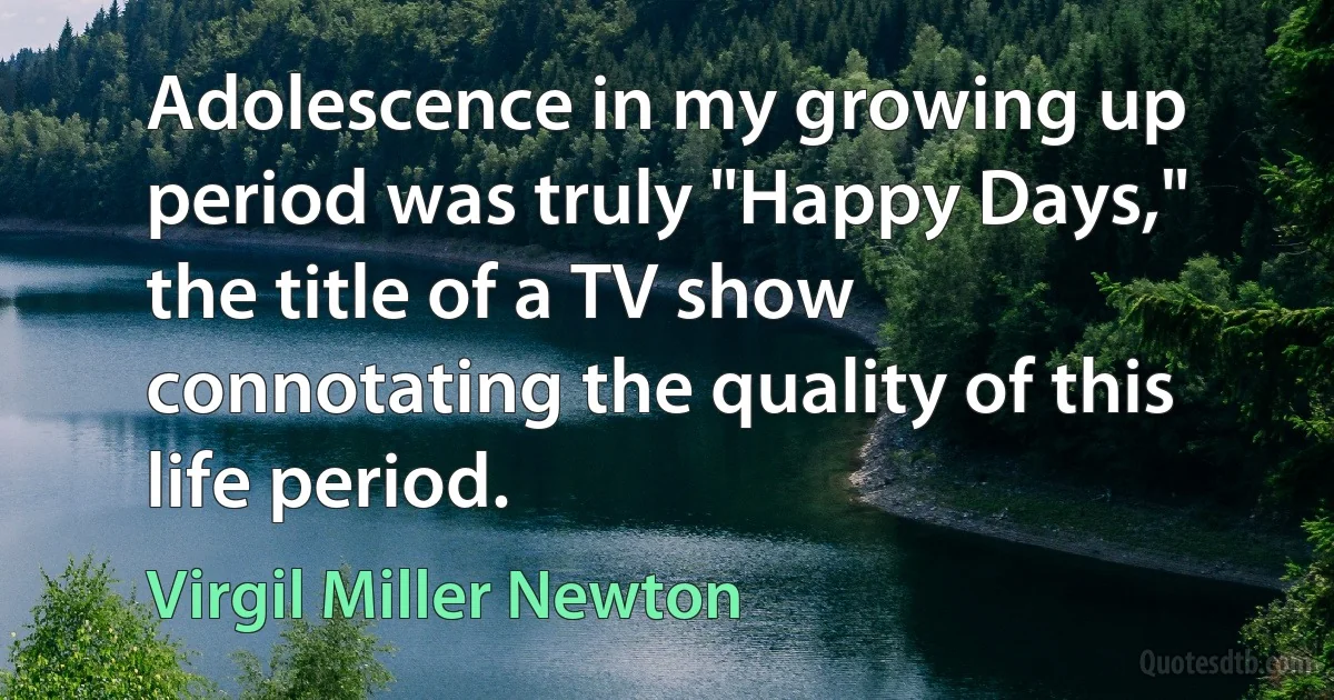 Adolescence in my growing up period was truly "Happy Days," the title of a TV show connotating the quality of this life period. (Virgil Miller Newton)