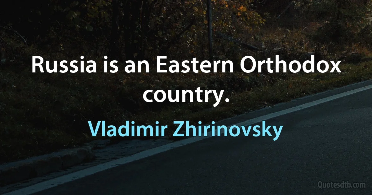 Russia is an Eastern Orthodox country. (Vladimir Zhirinovsky)