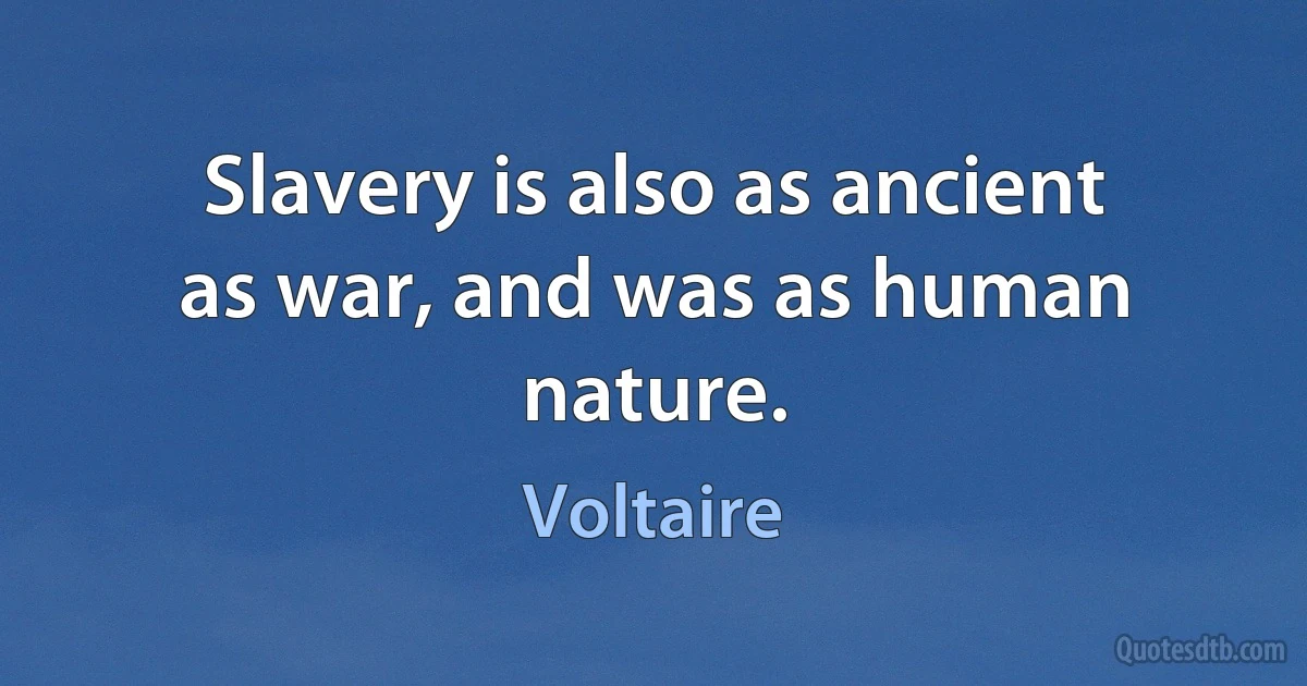 Slavery is also as ancient as war, and was as human nature. (Voltaire)