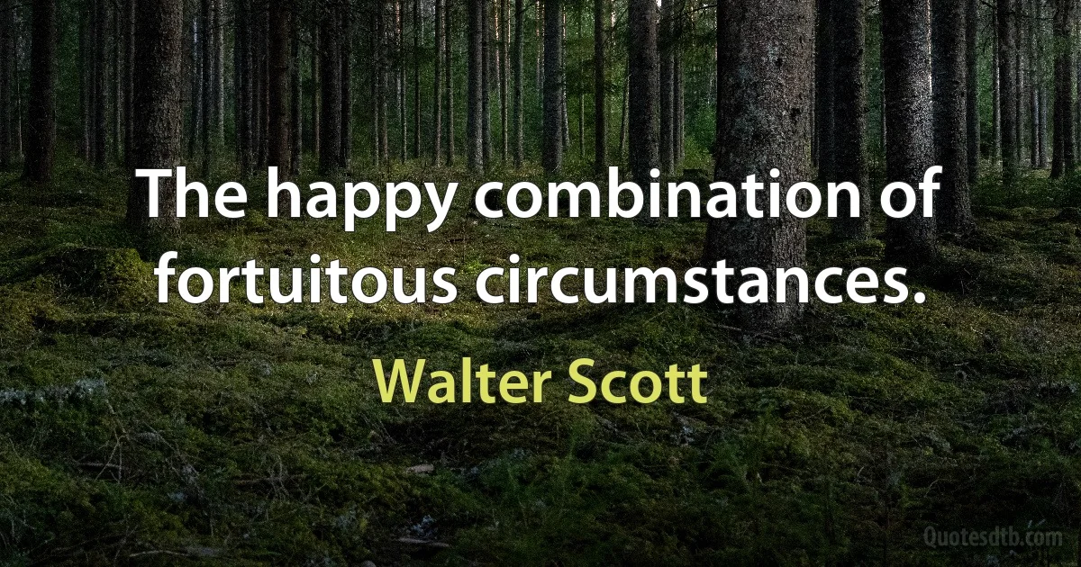 The happy combination of fortuitous circumstances. (Walter Scott)