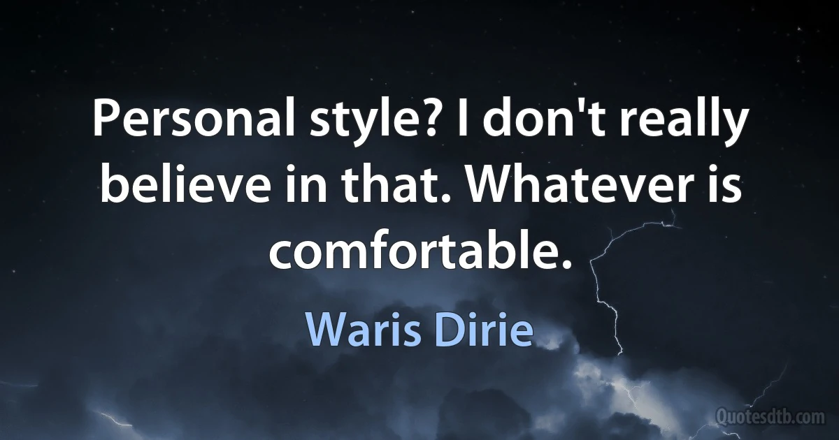 Personal style? I don't really believe in that. Whatever is comfortable. (Waris Dirie)