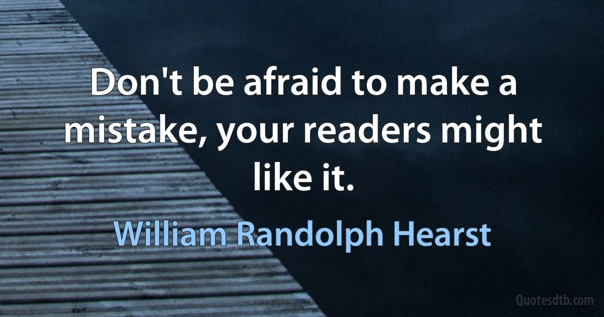 Don't be afraid to make a mistake, your readers might like it. (William Randolph Hearst)