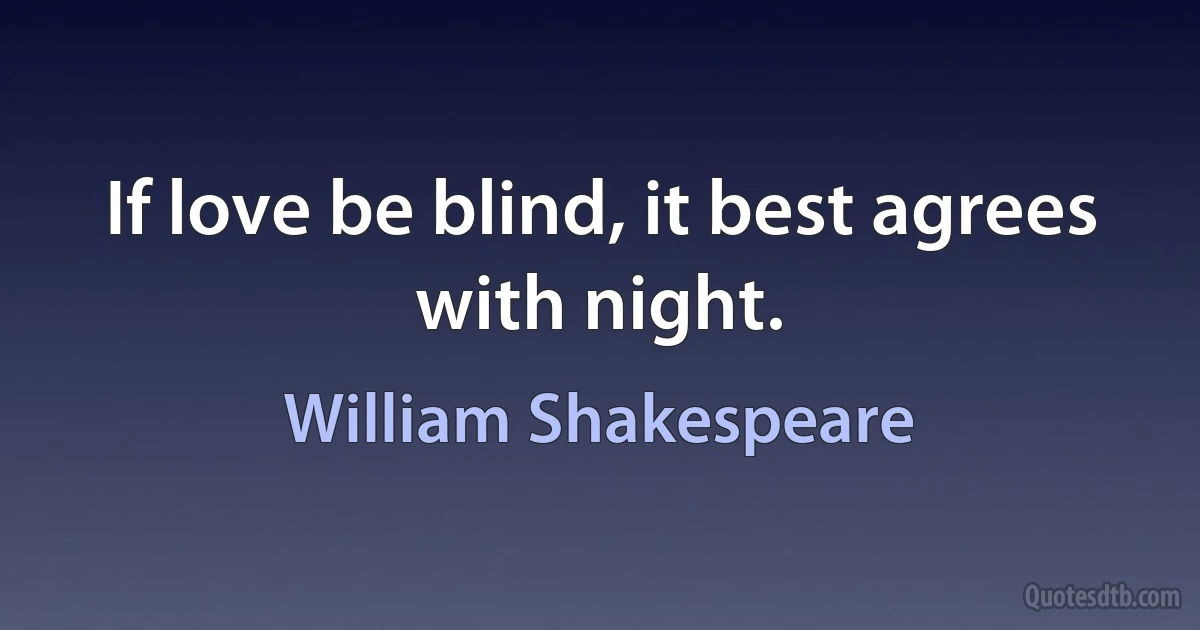 If love be blind, it best agrees with night. (William Shakespeare)