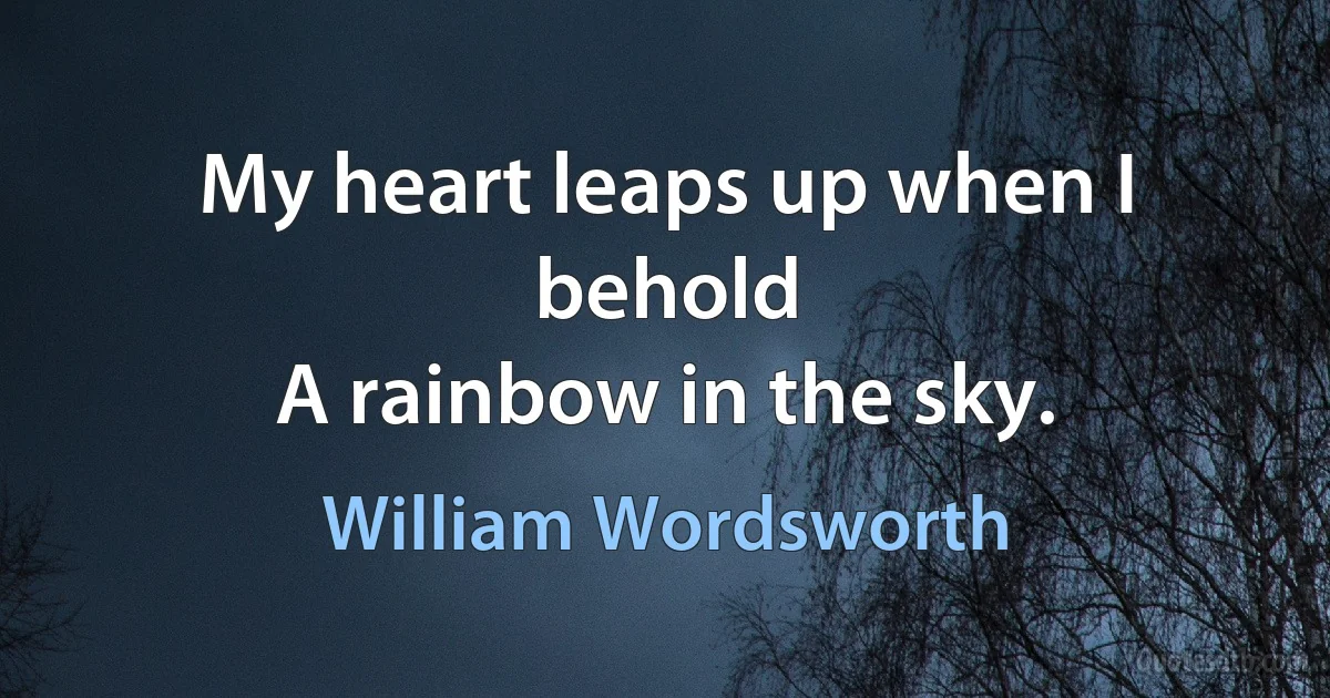 My heart leaps up when I behold
A rainbow in the sky. (William Wordsworth)