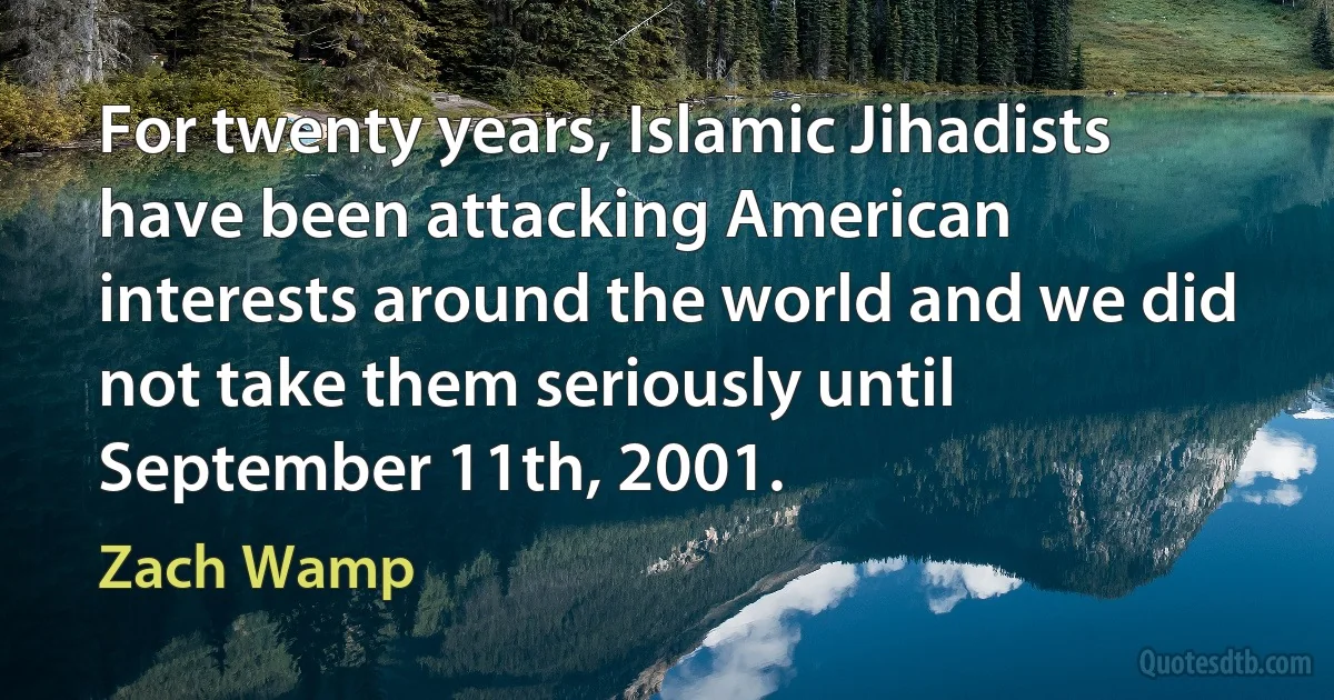 For twenty years, Islamic Jihadists have been attacking American interests around the world and we did not take them seriously until September 11th, 2001. (Zach Wamp)