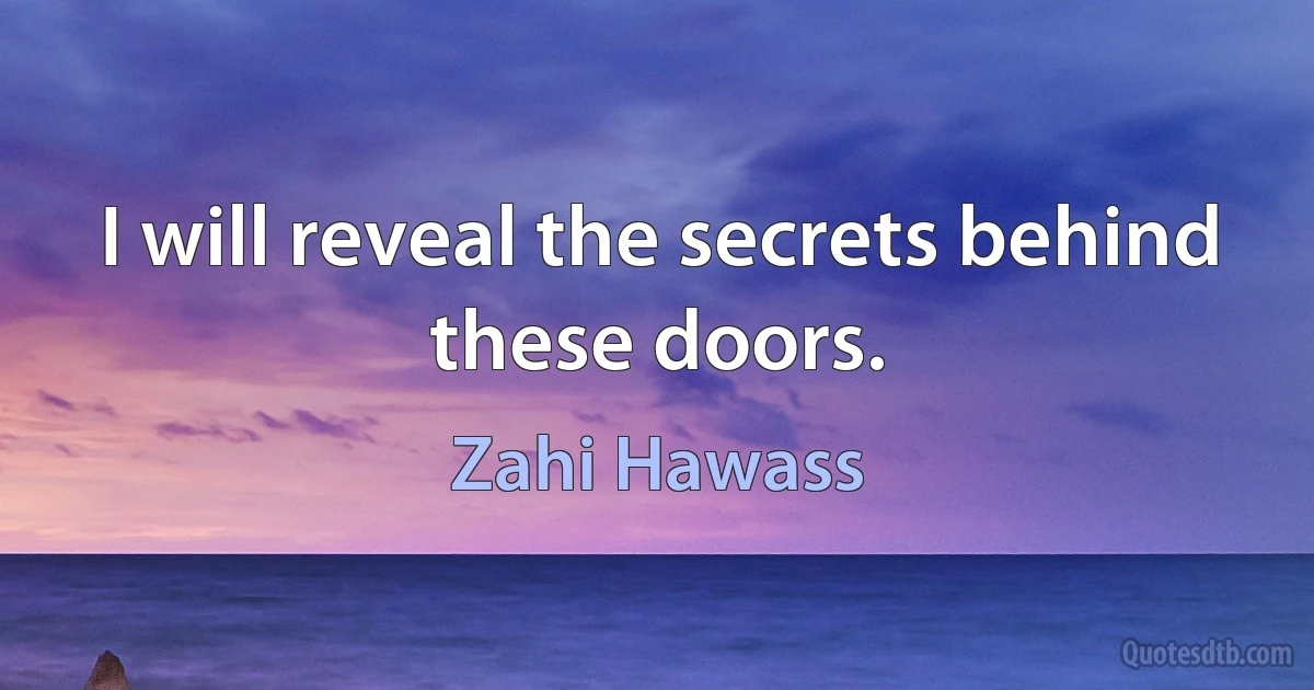 I will reveal the secrets behind these doors. (Zahi Hawass)