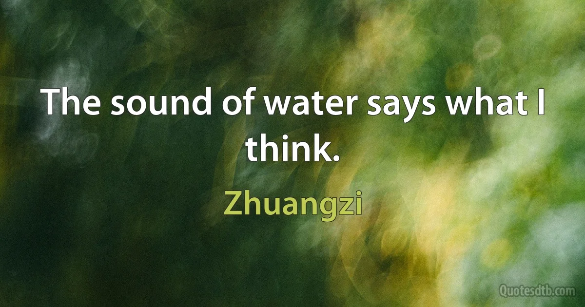 The sound of water says what I think. (Zhuangzi)