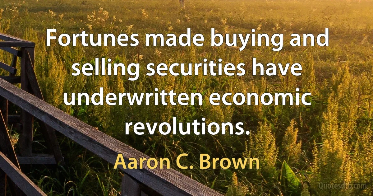 Fortunes made buying and selling securities have underwritten economic revolutions. (Aaron C. Brown)