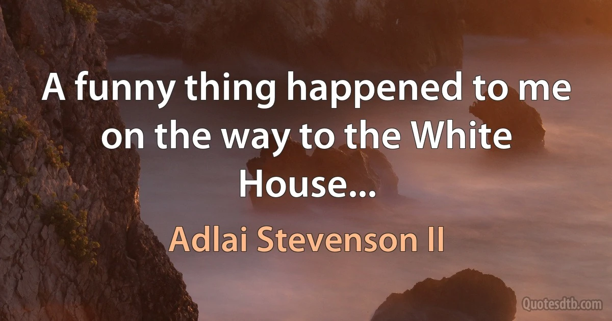 A funny thing happened to me on the way to the White House... (Adlai Stevenson II)