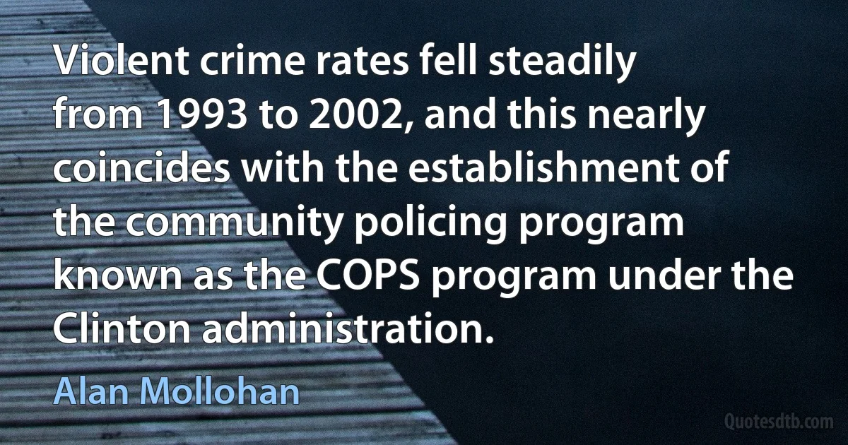 Violent crime rates fell steadily from 1993 to 2002, and this nearly coincides with the establishment of the community policing program known as the COPS program under the Clinton administration. (Alan Mollohan)