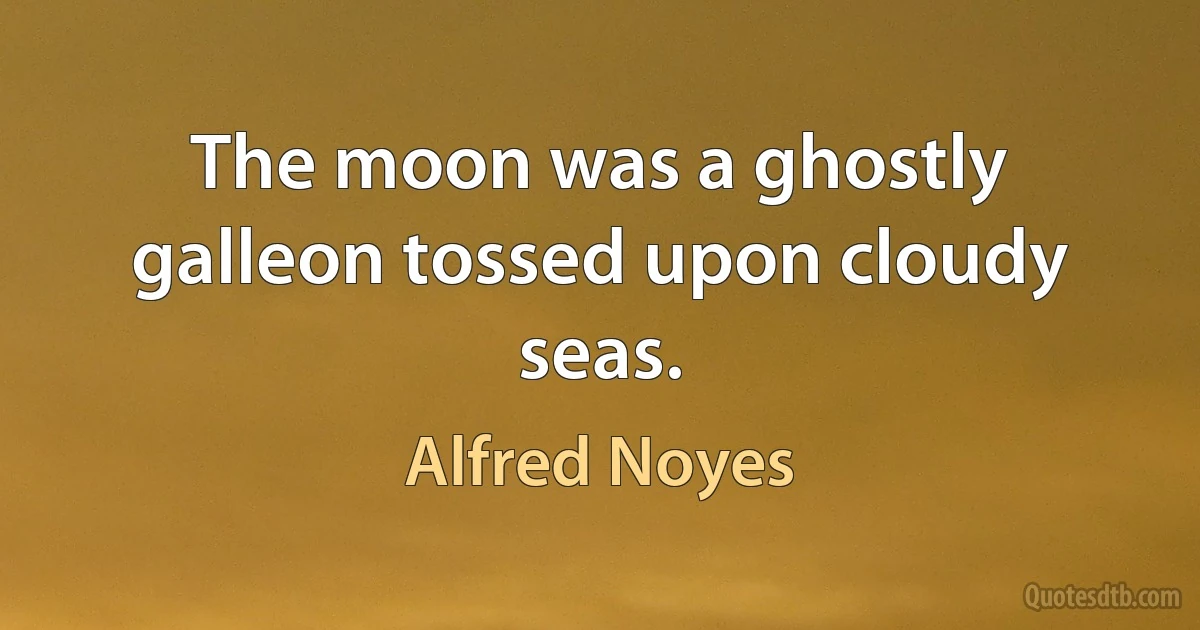 The moon was a ghostly galleon tossed upon cloudy seas. (Alfred Noyes)