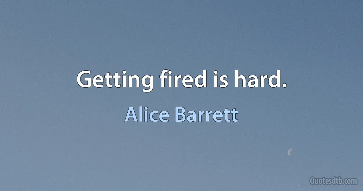 Getting fired is hard. (Alice Barrett)