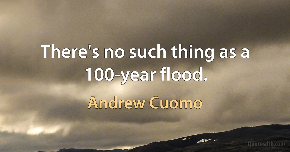 There's no such thing as a 100-year flood. (Andrew Cuomo)