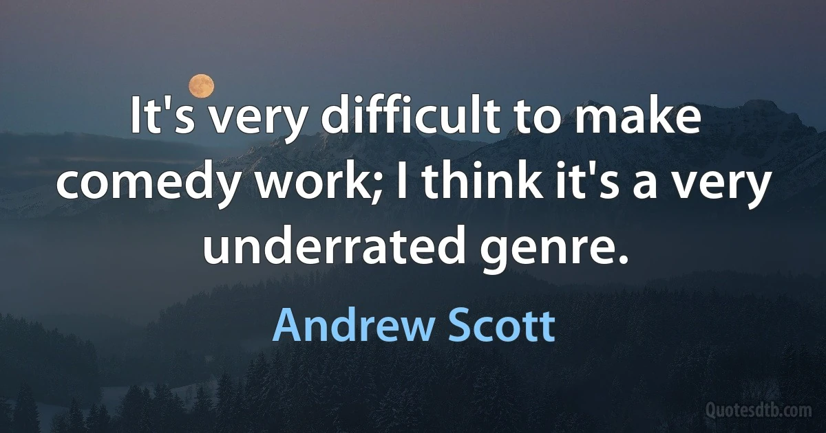 It's very difficult to make comedy work; I think it's a very underrated genre. (Andrew Scott)