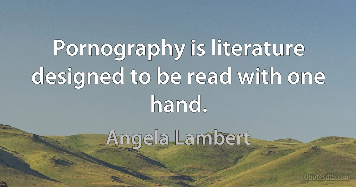 Pornography is literature designed to be read with one hand. (Angela Lambert)